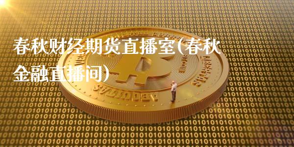 春秋财经期货直播室(春秋金融直播间)_https://gjqh.wpmee.com_期货新闻_第1张