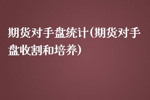 期货对手盘统计(期货对手盘收割和培养)_https://gjqh.wpmee.com_期货开户_第1张