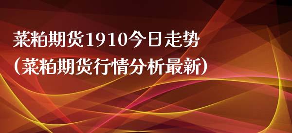 菜粕期货1910今日走势(菜粕期货行情分析最新)_https://gjqh.wpmee.com_期货百科_第1张