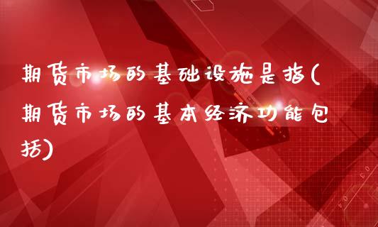 期货市场的基础设施是指(期货市场的基本经济功能包括)_https://gjqh.wpmee.com_期货新闻_第1张