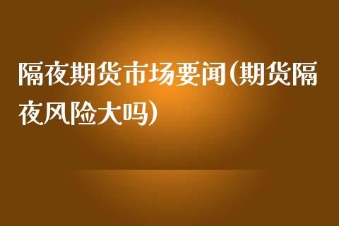 隔夜期货市场要闻(期货隔夜风险大吗)_https://gjqh.wpmee.com_期货平台_第1张