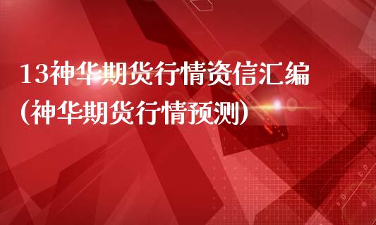 13神华期货行情资信汇编(神华期货行情预测)_https://gjqh.wpmee.com_期货开户_第1张