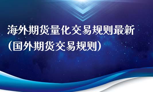 海外期货量化交易规则最新(国外期货交易规则)_https://gjqh.wpmee.com_期货平台_第1张