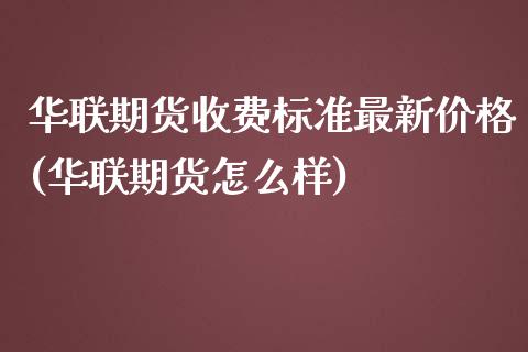 华联期货收费标准最新价格(华联期货怎么样)_https://gjqh.wpmee.com_期货百科_第1张