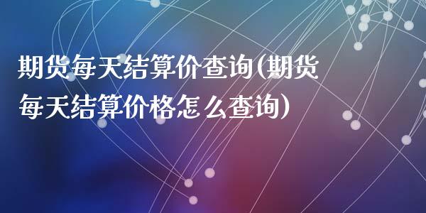 期货每天结算价查询(期货每天结算价格怎么查询)_https://gjqh.wpmee.com_期货百科_第1张