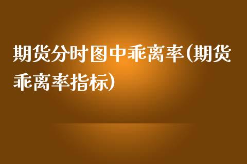 期货分时图中乖离率(期货乖离率指标)_https://gjqh.wpmee.com_期货平台_第1张