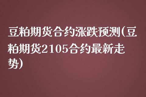 豆粕期货合约涨跌预测(豆粕期货2105合约最新走势)_https://gjqh.wpmee.com_期货新闻_第1张