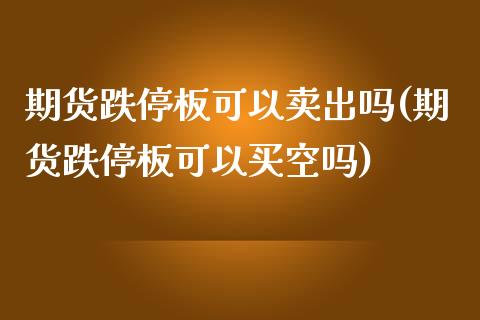 期货跌停板可以卖出吗(期货跌停板可以买空吗)_https://gjqh.wpmee.com_国际期货_第1张