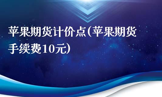 苹果期货计价点(苹果期货手续费10元)_https://gjqh.wpmee.com_期货开户_第1张