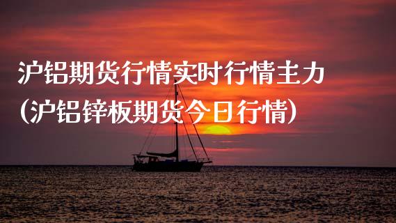 沪铝期货行情实时行情主力(沪铝锌板期货今日行情)_https://gjqh.wpmee.com_期货开户_第1张