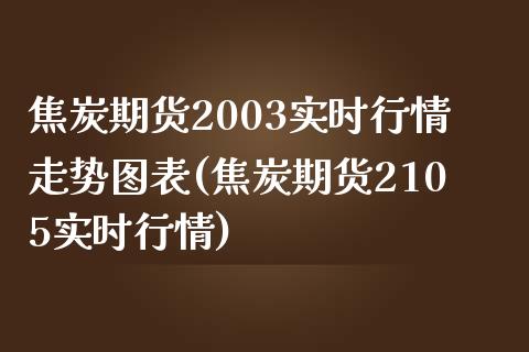 焦炭期货2003实时行情走势图表(焦炭期货2105实时行情)_https://gjqh.wpmee.com_期货开户_第1张