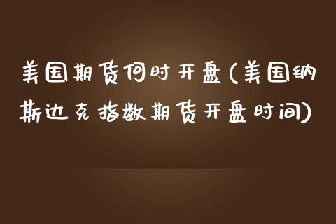 美国期货何时开盘(美国纳斯达克指数期货开盘时间)_https://gjqh.wpmee.com_期货百科_第1张