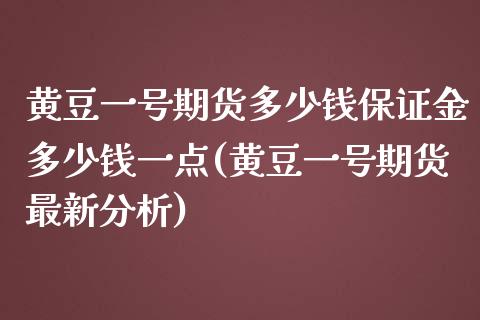 黄豆一号期货多少钱保证金多少钱一点(黄豆一号期货最新分析)_https://gjqh.wpmee.com_期货开户_第1张