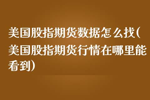 美国股指期货数据怎么找(美国股指期货行情在哪里能看到)_https://gjqh.wpmee.com_期货百科_第1张