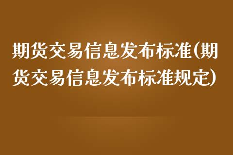 期货交易信息发布标准(期货交易信息发布标准规定)_https://gjqh.wpmee.com_国际期货_第1张