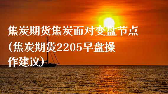 焦炭期货焦炭面对变盘节点(焦炭期货2205早盘操作建议)_https://gjqh.wpmee.com_期货平台_第1张