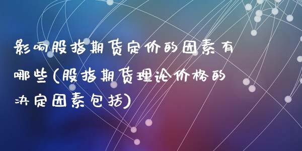 影响股指期货定价的因素有哪些(股指期货理论价格的决定因素包括)_https://gjqh.wpmee.com_期货百科_第1张