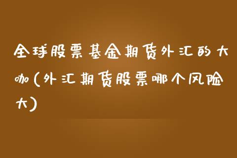 全球股票基金期货外汇的大咖(外汇期货股票哪个风险大)_https://gjqh.wpmee.com_期货新闻_第1张