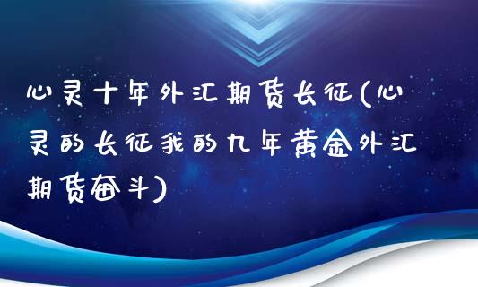 心灵十年外汇期货长征(心灵的长征我的九年黄金外汇期货奋斗)_https://gjqh.wpmee.com_国际期货_第1张