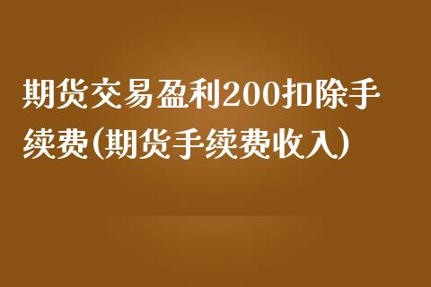 期货交易盈利200扣除手续费(期货手续费收入)_https://gjqh.wpmee.com_期货百科_第1张