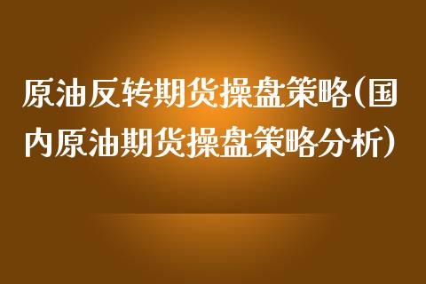 原油反转期货操盘策略(国内原油期货操盘策略分析)_https://gjqh.wpmee.com_期货新闻_第1张