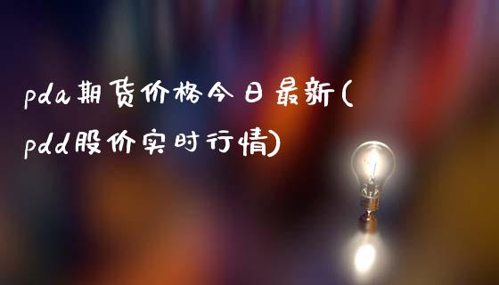 pda期货价格今日最新(pdd股价实时行情)_https://gjqh.wpmee.com_期货新闻_第1张