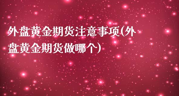 外盘黄金期货注意事项(外盘黄金期货做哪个)_https://gjqh.wpmee.com_期货百科_第1张