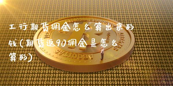 工行期货佣金怎么算出来的钱(期货返90佣金是怎么算的)_https://gjqh.wpmee.com_期货开户_第1张