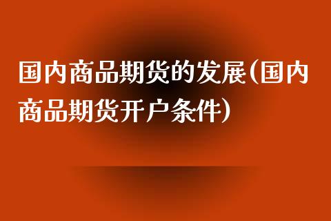 国内商品期货的发展(国内商品期货开户条件)_https://gjqh.wpmee.com_期货开户_第1张