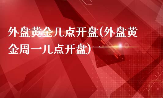 外盘黄金几点开盘(外盘黄金周一几点开盘)_https://gjqh.wpmee.com_期货开户_第1张