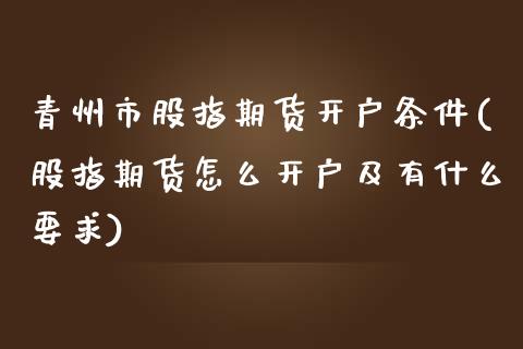 青州市股指期货开户条件(股指期货怎么开户及有什么要求)_https://gjqh.wpmee.com_期货新闻_第1张