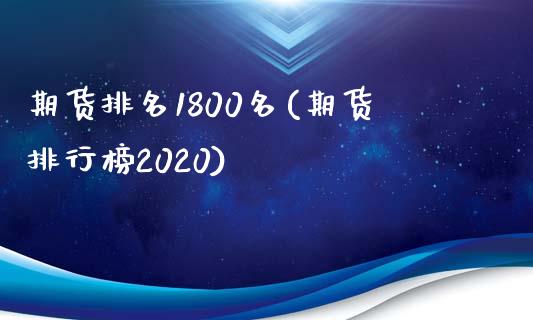 期货排名1800名(期货排行榜2020)_https://gjqh.wpmee.com_期货百科_第1张