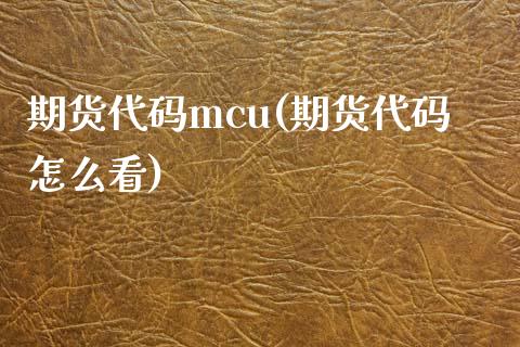 期货代码mcu(期货代码怎么看)_https://gjqh.wpmee.com_期货平台_第1张