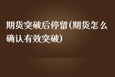 期货突破后停留(期货怎么确认有效突破)_https://gjqh.wpmee.com_期货开户_第1张