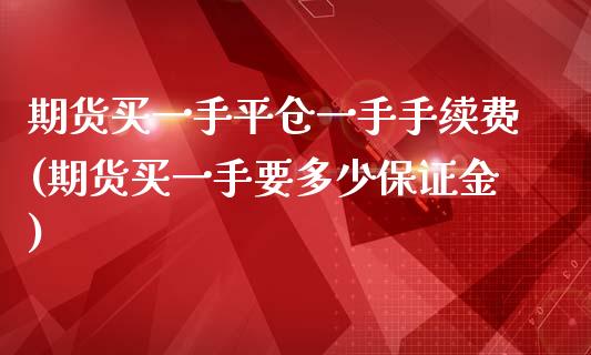 期货买一手平仓一手手续费(期货买一手要多少保证金)_https://gjqh.wpmee.com_期货百科_第1张