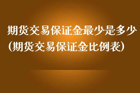 期货交易保证金最少是多少(期货交易保证金比例表)_https://gjqh.wpmee.com_国际期货_第1张