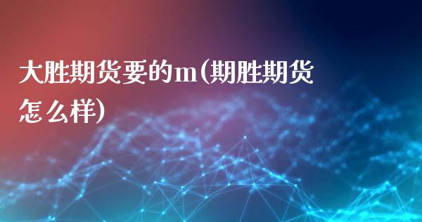 大胜期货要的m(期胜期货怎么样)_https://gjqh.wpmee.com_期货新闻_第1张