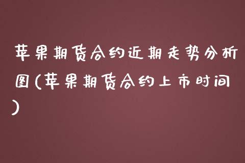 苹果期货合约近期走势分析图(苹果期货合约上市时间)_https://gjqh.wpmee.com_期货平台_第1张