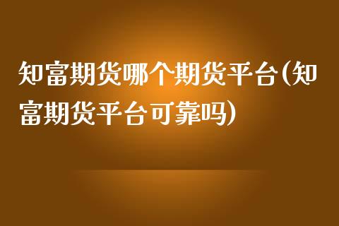 知富期货哪个期货平台(知富期货平台可靠吗)_https://gjqh.wpmee.com_期货百科_第1张