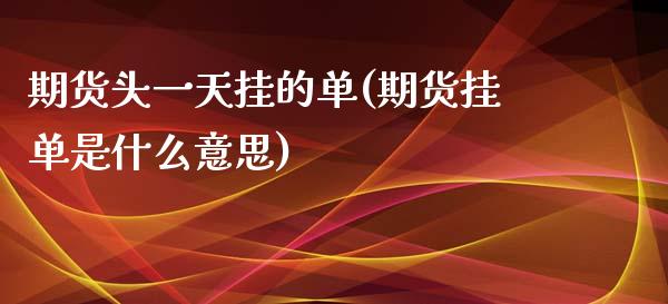 期货头一天挂的单(期货挂单是什么意思)_https://gjqh.wpmee.com_国际期货_第1张