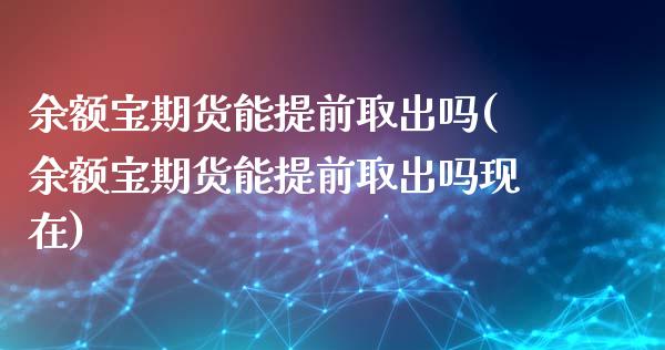 余额宝期货能提前取出吗(余额宝期货能提前取出吗现在)_https://gjqh.wpmee.com_国际期货_第1张