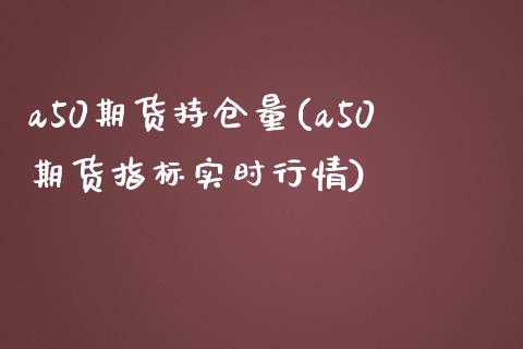 a50期货持仓量(a50期货指标实时行情)_https://gjqh.wpmee.com_国际期货_第1张