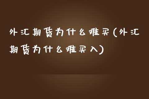 外汇期货为什么难买(外汇期货为什么难买入)_https://gjqh.wpmee.com_期货新闻_第1张