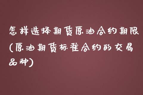 怎样选择期货原油合约期限(原油期货标准合约的交易品种)_https://gjqh.wpmee.com_期货百科_第1张