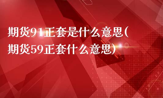 期货91正套是什么意思(期货59正套什么意思)_https://gjqh.wpmee.com_期货平台_第1张