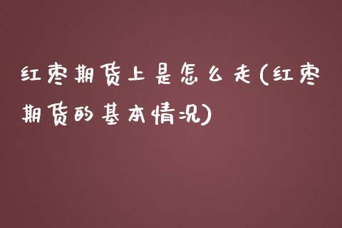 红枣期货上是怎么走(红枣期货的基本情况)_https://gjqh.wpmee.com_期货开户_第1张