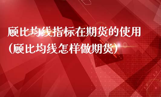 顾比均线指标在期货的使用(顾比均线怎样做期货)_https://gjqh.wpmee.com_期货百科_第1张