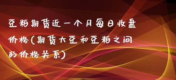 豆粕期货近一个月每日收盘价格(期货大豆和豆粕之间的价格关系)_https://gjqh.wpmee.com_期货新闻_第1张