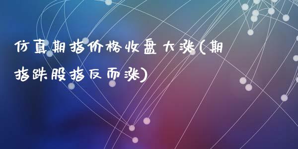 仿真期指价格收盘大涨(期指跌股指反而涨)_https://gjqh.wpmee.com_期货百科_第1张