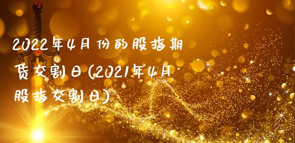 2022年4月份的股指期货交割日(2021年4月股指交割日)_https://gjqh.wpmee.com_期货平台_第1张